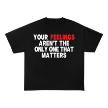 Load image into Gallery viewer, Your Feelings Aren't The Only One That Matters T-Shirt